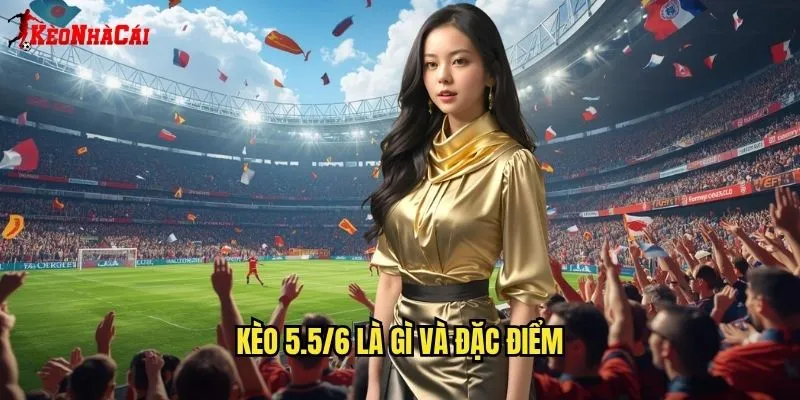 Kèo 5.5/6 Hiếm Gặp - Bí Mật Từ Kèo Nhà Cái 1 Kèo 5.5/6 Là Gì Và Đặc Điểm