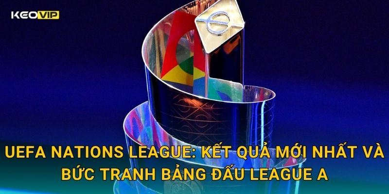 Soi Kèo UEFA Nations League – Kèo Nhà Cái Nhận Định Đêm Bóng Đá Quốc Tế Hôm Nay 1 UEFA Nations League: Kết quả mới nhất và bức tranh bảng đấu League A
